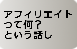 アフィリエイトって何？という話し